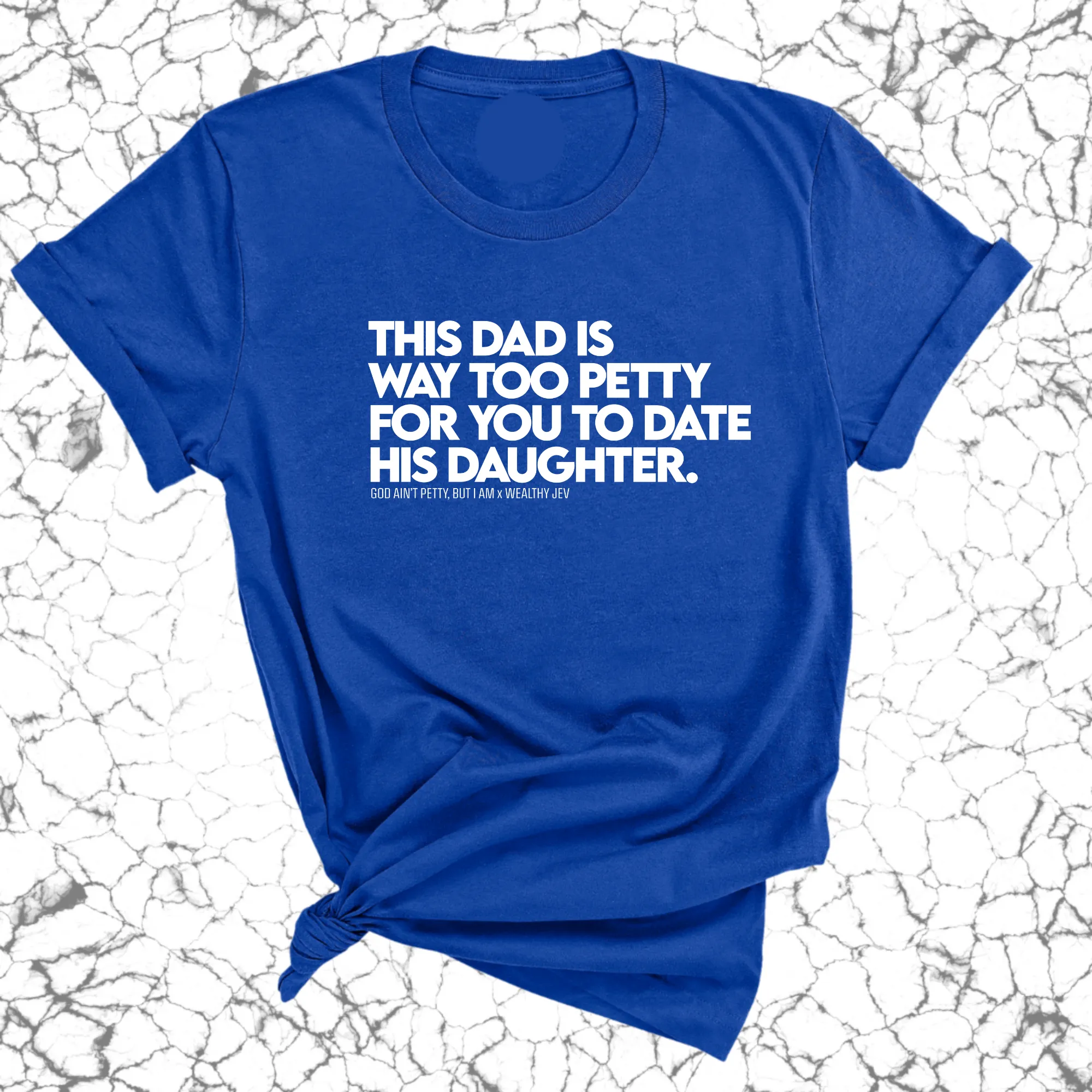 This Dad is way too petty for you to date his daughter Unisex Tee (God Ain't Petty, but I Am x Wealthy Jev Collab)